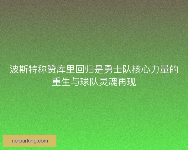 波斯特称赞库里回归是勇士队核心力量的重生与球队灵魂再现