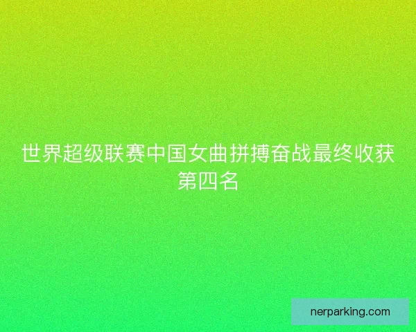 世界超级联赛中国女曲拼搏奋战最终收获第四名