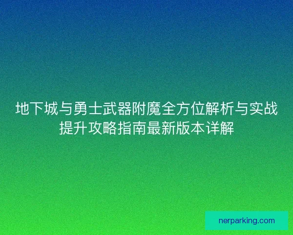 地下城与勇士武器附魔全方位解析与实战提升攻略指南最新版本详解