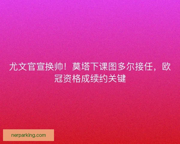 尤文官宣换帅！莫塔下课图多尔接任，欧冠资格成续约关键