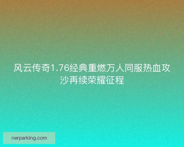 风云传奇1.76经典重燃万人同服热血攻沙再续荣耀征程