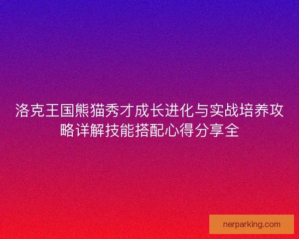 洛克王国熊猫秀才成长进化与实战培养攻略详解技能搭配心得分享全