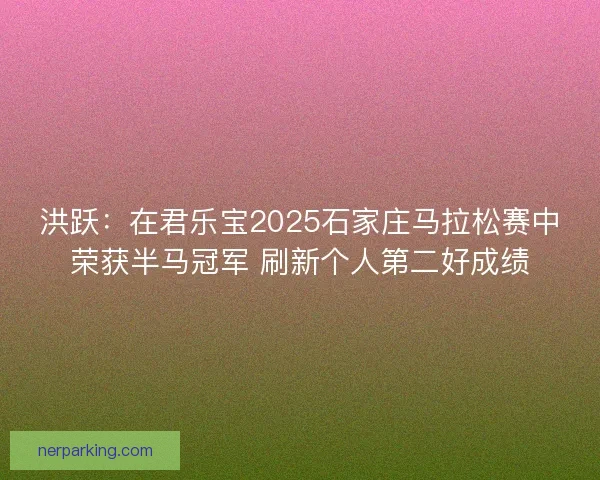 洪跃：在君乐宝2025石家庄马拉松赛中荣获半马冠军 刷新个人第二好成绩