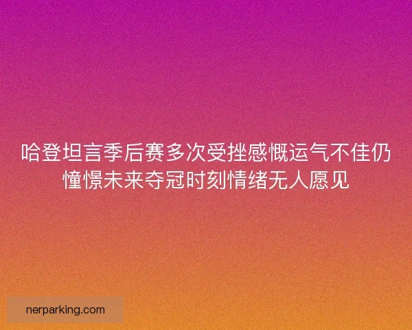 哈登坦言季后赛多次受挫感慨运气不佳仍憧憬未来夺冠时刻情绪无人愿见