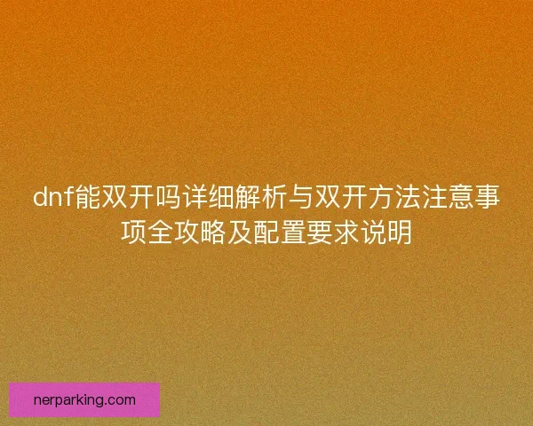 dnf能双开吗详细解析与双开方法注意事项全攻略及配置要求说明