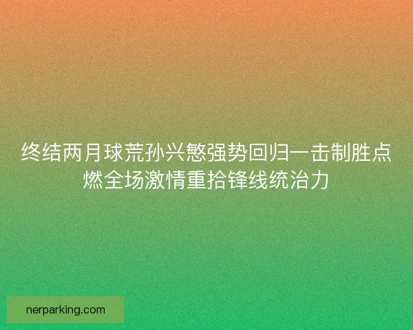 终结两月球荒孙兴慜强势回归一击制胜点燃全场激情重拾锋线统治力