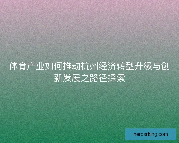 体育产业如何推动杭州经济转型升级与创新发展之路径探索