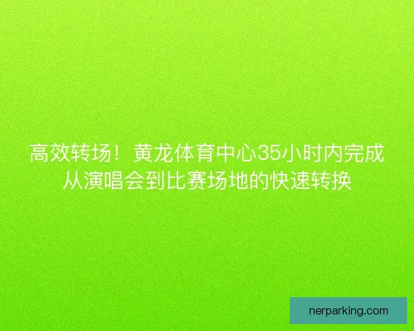 高效转场！黄龙体育中心35小时内完成从演唱会到比赛场地的快速转换